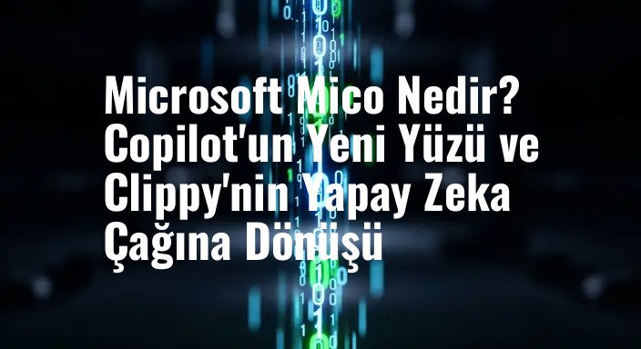 Microsoft Mico Nedir? Copilot'un Yeni Yüzü ve Clippy'nin Yapay Zeka Çağına Dönüşü