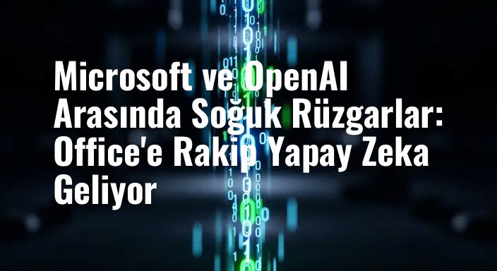Microsoft ve OpenAI Arasında Soğuk Rüzgarlar: Office'e Rakip Yapay Zeka Geliyor