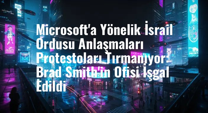 Microsoft'a Yönelik İsrail Ordusu Anlaşmaları Protestoları Tırmanıyor: Brad Smith'in Ofisi İşgal Edildi