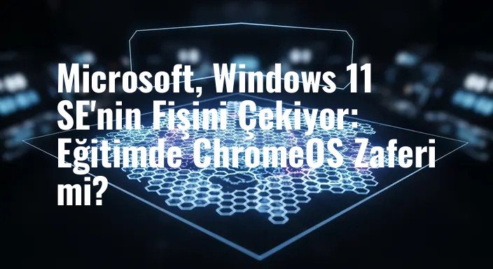 Microsoft, Windows 11 SE'nin Fişini Çekiyor: Eğitimde ChromeOS Zaferi mi?