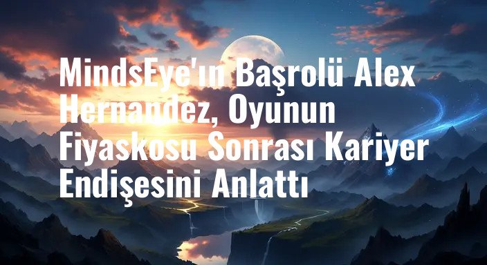 MindsEye'ın Başrolü Alex Hernandez, Oyunun Fiyaskosu Sonrası Kariyer Endişesini Anlattı