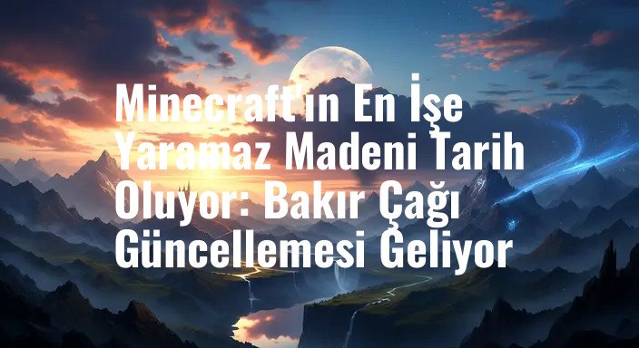 Minecraft'ın En İşe Yaramaz Madeni Tarih Oluyor: Bakır Çağı Güncellemesi Geliyor