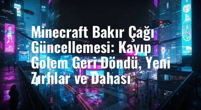 Minecraft Bakır Çağı Güncellemesi: Kayıp Golem Geri Döndü, Yeni Zırhlar ve Dahası