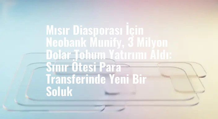 Mısır Diasporası İçin Neobank Munify, 3 Milyon Dolar Tohum Yatırımı Aldı: Sınır Ötesi Para Transferinde Yeni Bir Soluk