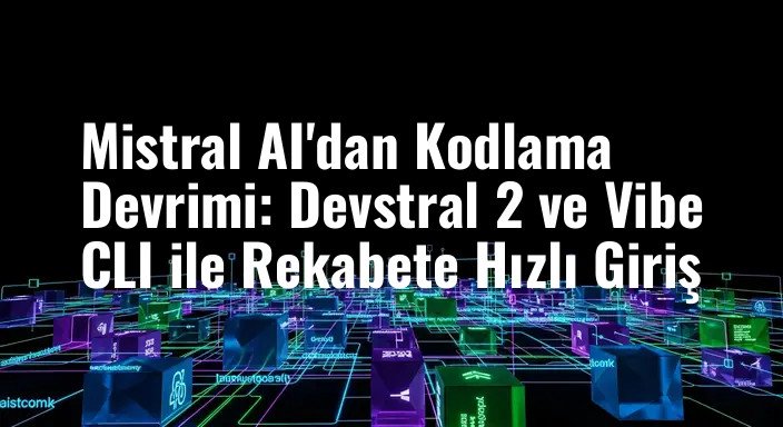 Mistral AI'dan Kodlama Devrimi: Devstral 2 ve Vibe CLI ile Rekabete Hızlı Giriş