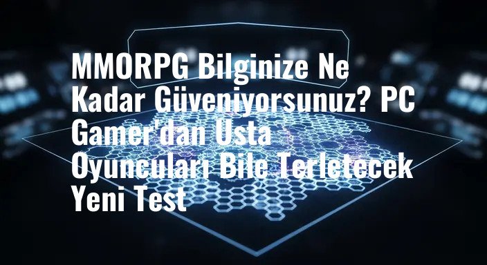 MMORPG Bilginize Ne Kadar Güveniyorsunuz? PC Gamer'dan Usta Oyuncuları Bile Terletecek Yeni Test