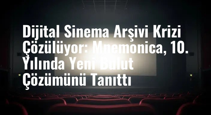 Dijital Sinema Arşivi Krizi Çözülüyor: Mnemonica, 10. Yılında Yeni Bulut Çözümünü Tanıttı