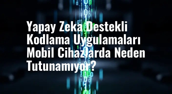 Yapay Zeka Destekli Kodlama Uygulamaları Mobil Cihazlarda Neden Tutunamıyor?