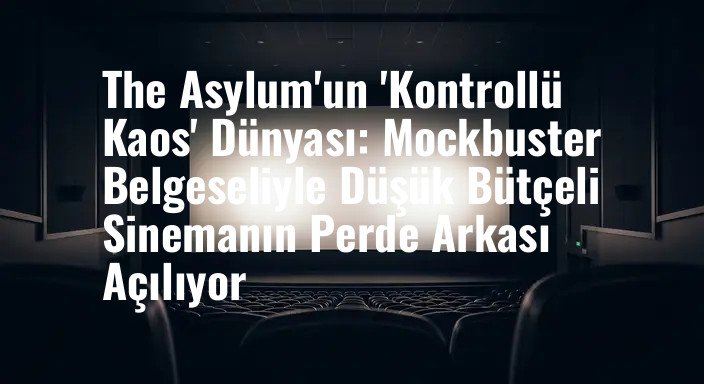 The Asylum'un 'Kontrollü Kaos' Dünyası: Mockbuster Belgeseliyle Düşük Bütçeli Sinemanın Perde Arkası Açılıyor