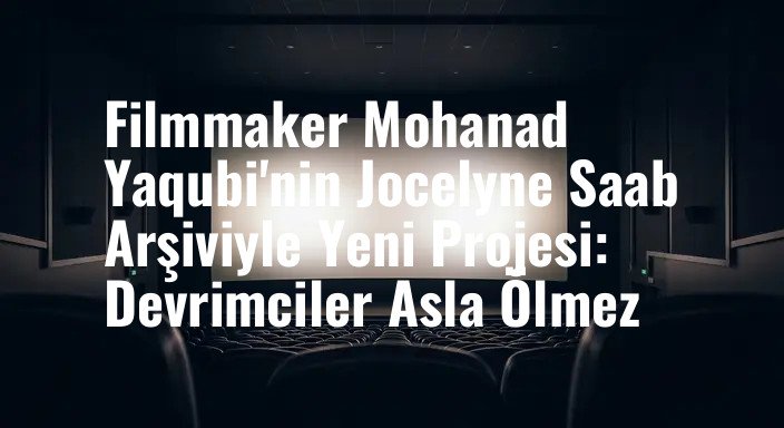 Filmmaker Mohanad Yaqubi'nin Jocelyne Saab Arşiviyle Yeni Projesi: Devrimciler Asla Ölmez