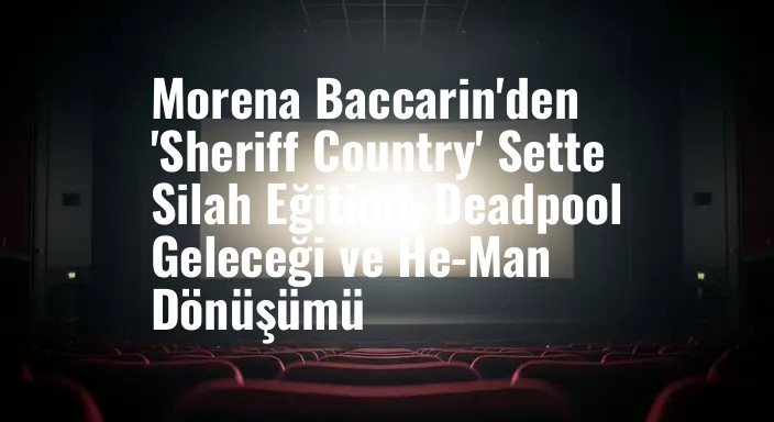 Morena Baccarin'den 'Sheriff Country' Sette Silah Eğitimi, Deadpool Geleceği ve He-Man Dönüşümü