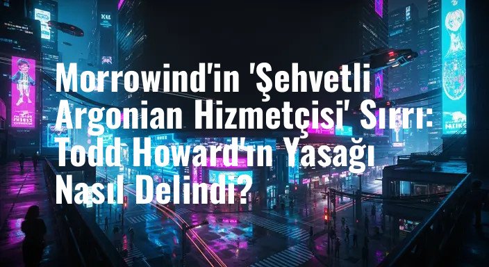 Morrowind'in 'Şehvetli Argonian Hizmetçisi' Sırrı: Todd Howard'ın Yasağı Nasıl Delindi?