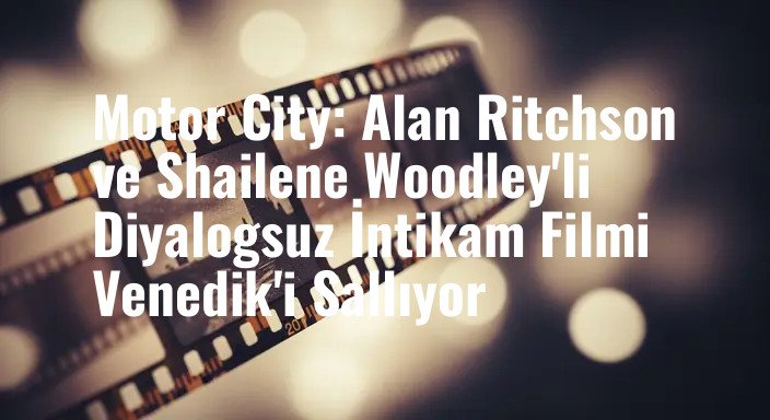 Motor City: Alan Ritchson ve Shailene Woodley'li Diyalogsuz İntikam Filmi Venedik'i Sallıyor
