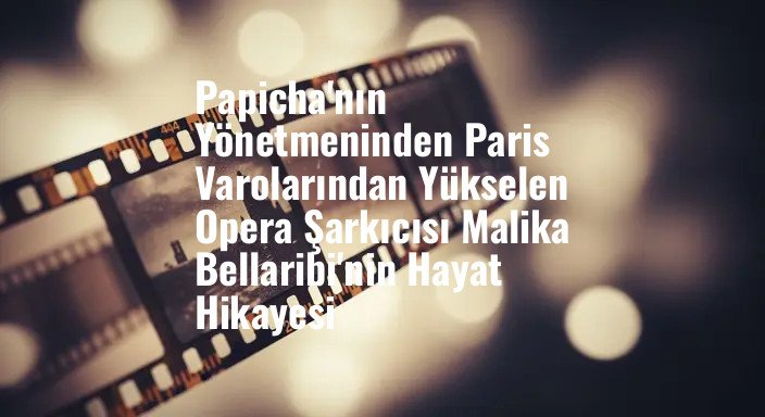 Papicha'nın Yönetmeninden Paris Varolarından Yükselen Opera Şarkıcısı Malika Bellaribi'nin Hayat Hikayesi