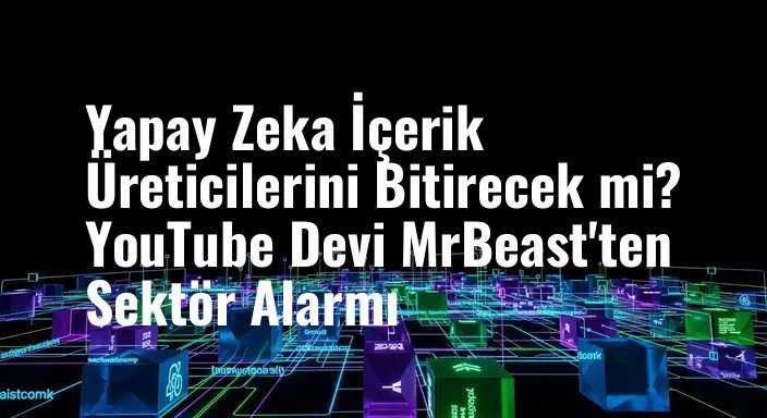 Yapay Zeka İçerik Üreticilerini Bitirecek mi? YouTube Devi MrBeast'ten Sektör Alarmı