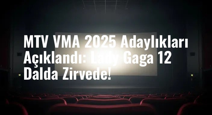 MTV VMA 2025 Adaylıkları Açıklandı: Lady Gaga 12 Dalda Zirvede!