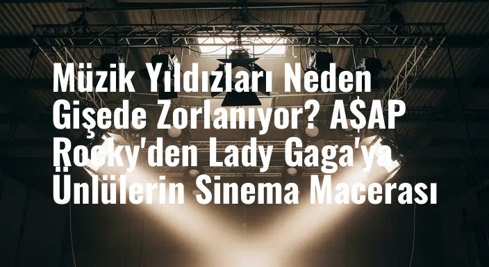 Müzik Yıldızları Neden Gişede Zorlanıyor? A$AP Rocky'den Lady Gaga'ya Ünlülerin Sinema Macerası