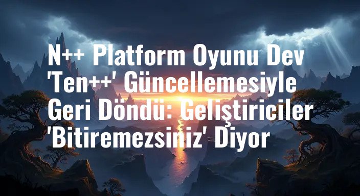 N++ Platform Oyunu Dev 'Ten++' Güncellemesiyle Geri Döndü: Geliştiriciler 'Bitiremezsiniz' Diyor