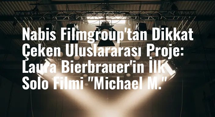 Nabis Filmgroup'tan Dikkat Çeken Uluslararası Proje: Laura Bierbrauer'in İlk Solo Filmi "Michael M."