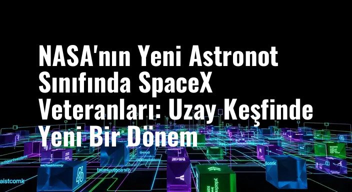 NASA'nın Yeni Astronot Sınıfında SpaceX Veteranları: Uzay Keşfinde Yeni Bir Dönem