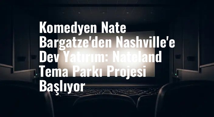 Komedyen Nate Bargatze'den Nashville'e Dev Yatırım: Nateland Tema Parkı Projesi Başlıyor
