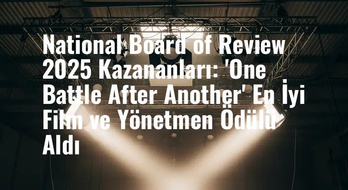 National Board of Review 2025 Kazananları: 'One Battle After Another' En İyi Film ve Yönetmen Ödülü Aldı