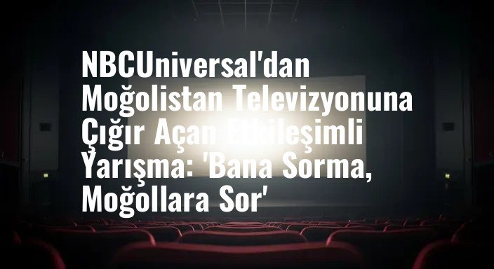 NBCUniversal'dan Moğolistan Televizyonuna Çığır Açan Etkileşimli Yarışma: 'Bana Sorma, Moğollara Sor'