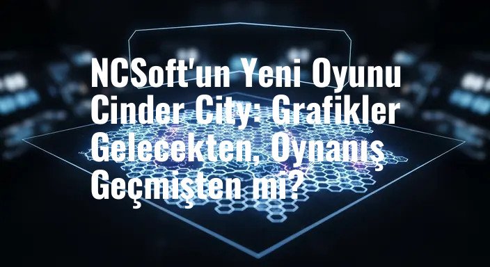NCSoft'un Yeni Oyunu Cinder City: Grafikler Gelecekten, Oynanış Geçmişten mi?