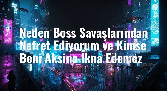 Neden Boss Savaşlarından Nefret Ediyorum ve Kimse Beni Aksine İkna Edemez