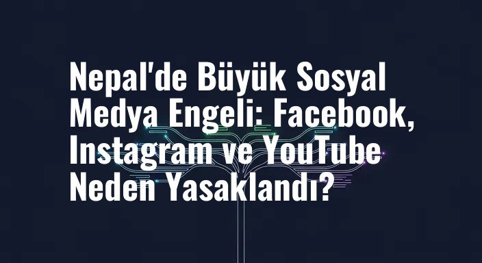 Nepal'de Büyük Sosyal Medya Engeli: Facebook, Instagram ve YouTube Neden Yasaklandı?