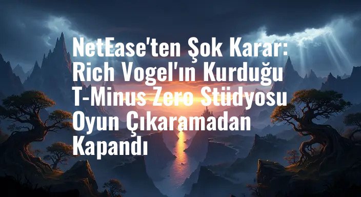 NetEase'ten Şok Karar: Rich Vogel'ın Kurduğu T-Minus Zero Stüdyosu Oyun Çıkaramadan Kapandı