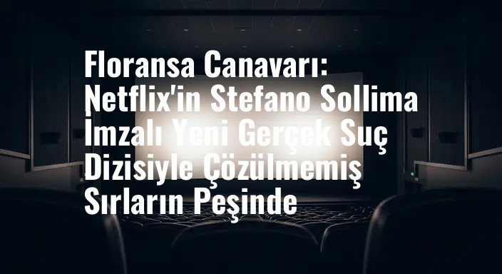 Floransa Canavarı: Netflix'in Stefano Sollima İmzalı Yeni Gerçek Suç Dizisiyle Çözülmemiş Sırların Peşinde