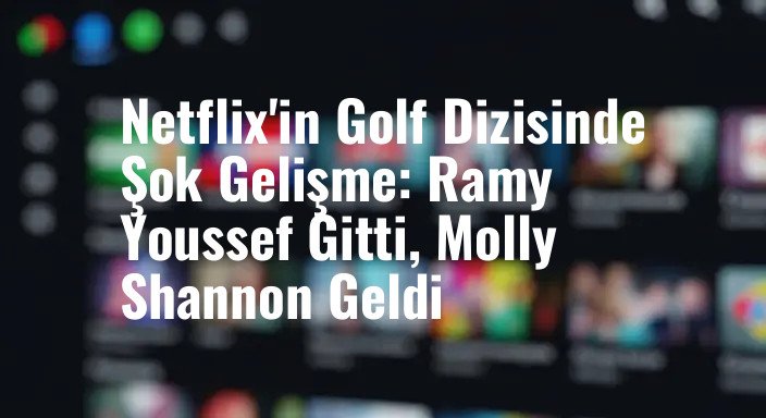 Netflix'in Golf Dizisinde Şok Gelişme: Ramy Youssef Gitti, Molly Shannon Geldi