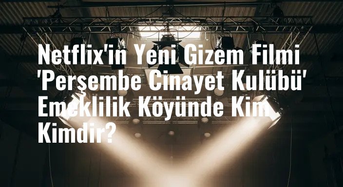 Netflix'in Yeni Gizem Filmi 'Perşembe Cinayet Kulübü' Emeklilik Köyünde Kim Kimdir?