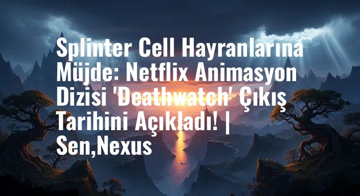 Splinter Cell Hayranlarına Müjde: Netflix Animasyon Dizisi 'Deathwatch' Çıkış Tarihini Açıkladı! | Sen,Nexus