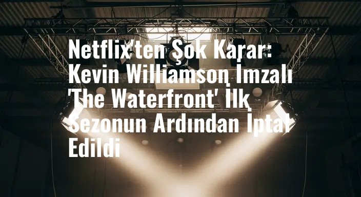Netflix'ten Şok Karar: Kevin Williamson İmzalı 'The Waterfront' İlk Sezonun Ardından İptal Edildi
