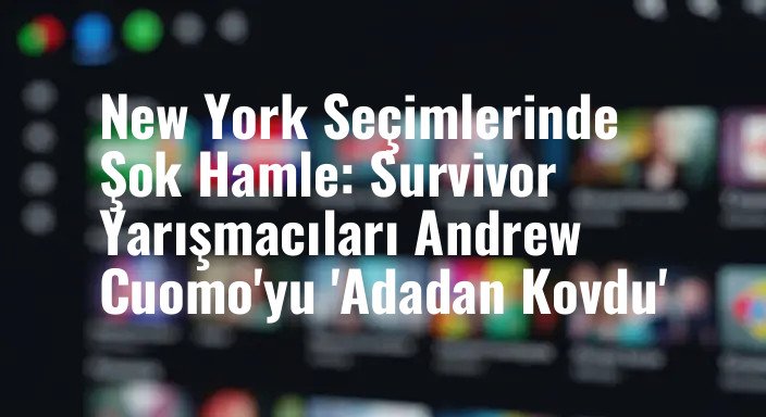 New York Seçimlerinde Şok Hamle: Survivor Yarışmacıları Andrew Cuomo'yu 'Adadan Kovdu'