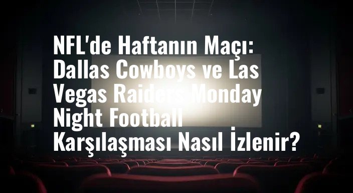 NFL'de Haftanın Maçı: Dallas Cowboys ve Las Vegas Raiders Monday Night Football Karşılaşması Nasıl İzlenir?