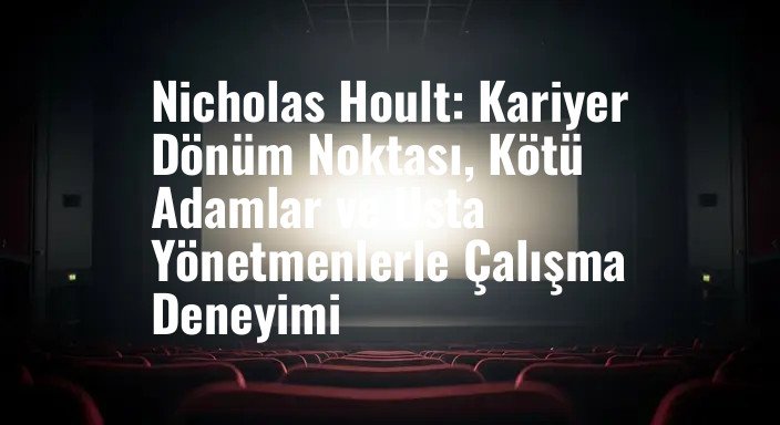 Nicholas Hoult: Kariyer Dönüm Noktası, Kötü Adamlar ve Usta Yönetmenlerle Çalışma Deneyimi