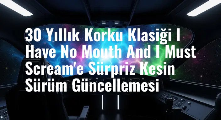 30 Yıllık Korku Klasiği I Have No Mouth And I Must Scream'e Sürpriz Kesin Sürüm Güncellemesi