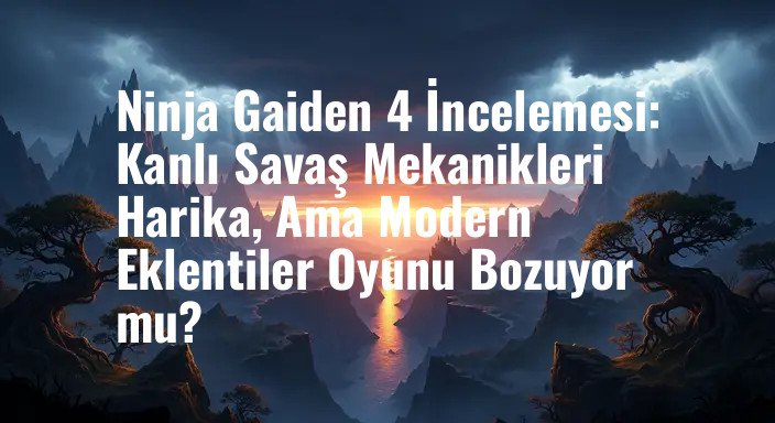 Ninja Gaiden 4 İncelemesi: Kanlı Savaş Mekanikleri Harika, Ama Modern Eklentiler Oyunu Bozuyor mu?