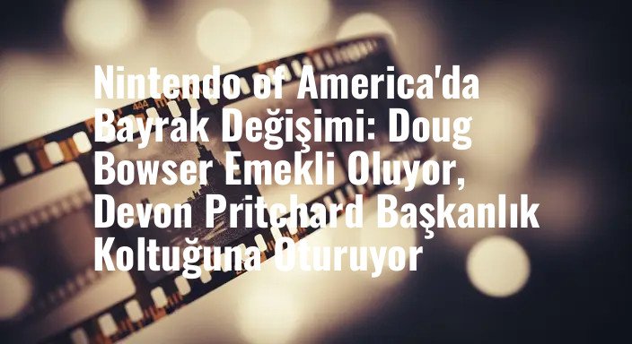 Nintendo of America'da Bayrak Değişimi: Doug Bowser Emekli Oluyor, Devon Pritchard Başkanlık Koltuğuna Oturuyor