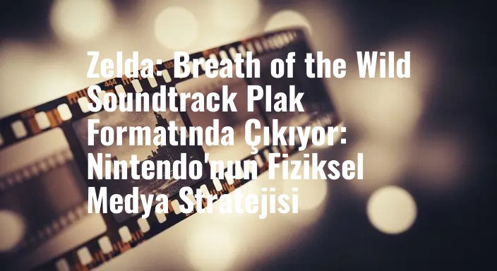 Zelda: Breath of the Wild Soundtrack Plak Formatında Çıkıyor: Nintendo'nun Fiziksel Medya Stratejisi