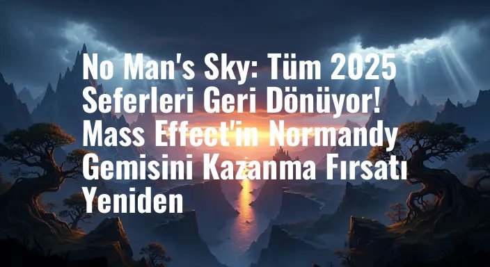 No Man's Sky: Tüm 2025 Seferleri Geri Dönüyor! Mass Effect'in Normandy Gemisini Kazanma Fırsatı Yeniden