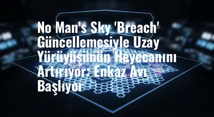 No Man's Sky 'Breach' Güncellemesiyle Uzay Yürüyüşünün Heyecanını Artırıyor: Enkaz Avı Başlıyor