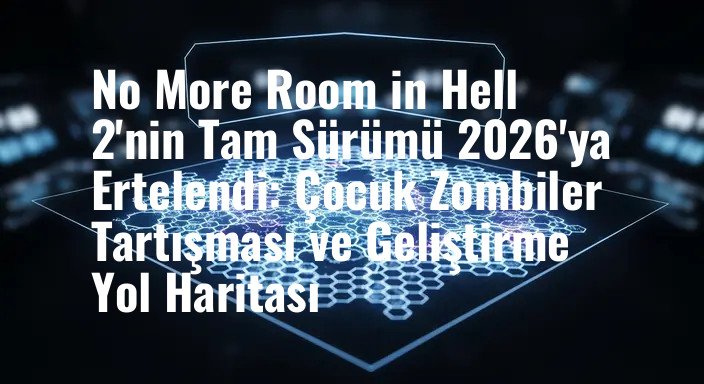 No More Room in Hell 2'nin Tam Sürümü 2026'ya Ertelendi: Çocuk Zombiler Tartışması ve Geliştirme Yol Haritası