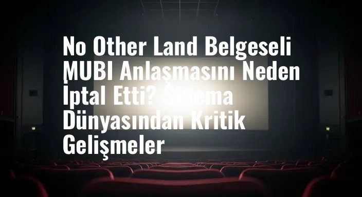 No Other Land Belgeseli MUBI Anlaşmasını Neden İptal Etti? Sinema Dünyasından Kritik Gelişmeler