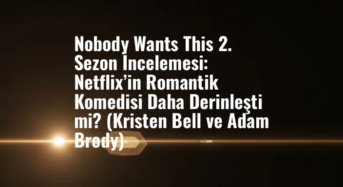 Nobody Wants This 2. Sezon İncelemesi: Netflix’in Romantik Komedisi Daha Derinleşti mi? (Kristen Bell ve Adam Brody)