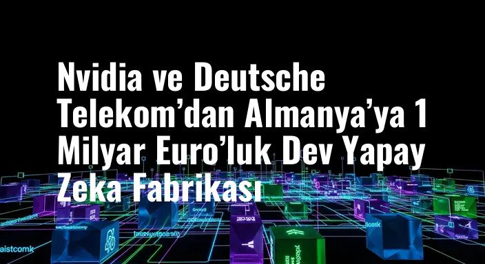 Nvidia ve Deutsche Telekom’dan Almanya’ya 1 Milyar Euro’luk Dev Yapay Zeka Fabrikası