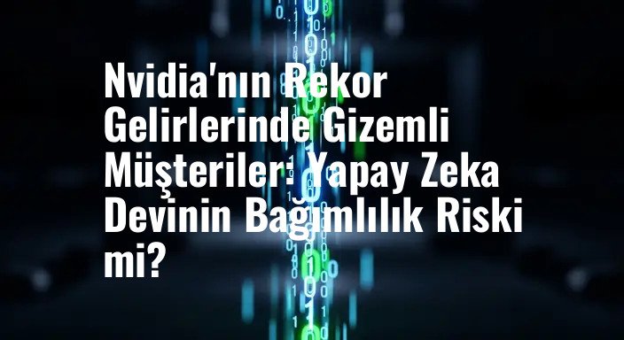 Nvidia'nın Rekor Gelirlerinde Gizemli Müşteriler: Yapay Zeka Devinin Bağımlılık Riski mi?